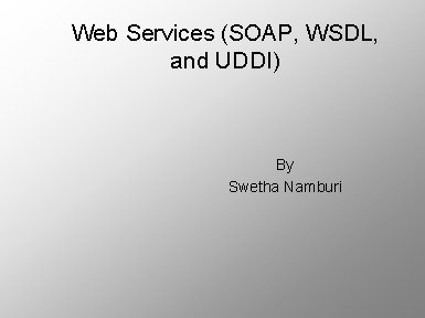 Web Services (SOAP, WSDL, and UDDI) By Swetha Namburi 