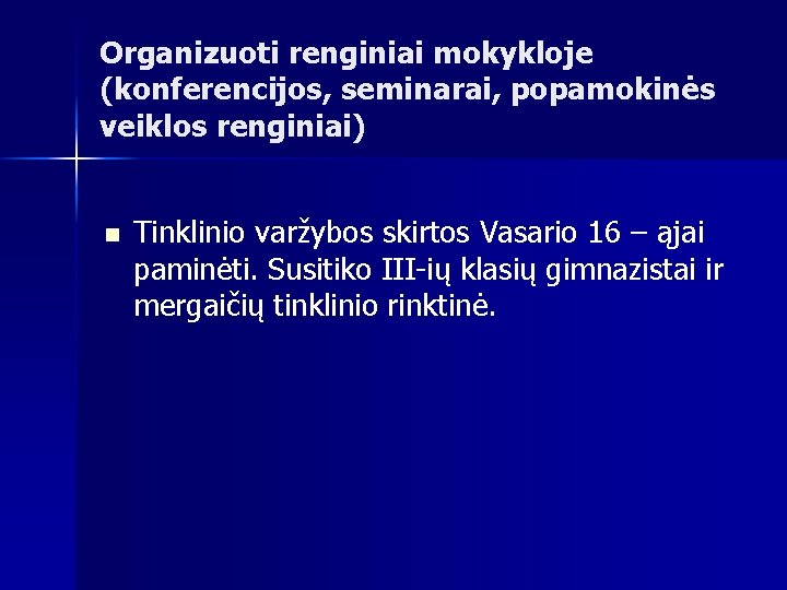 Organizuoti renginiai mokykloje (konferencijos, seminarai, popamokinės veiklos renginiai) n Tinklinio varžybos skirtos Vasario 16