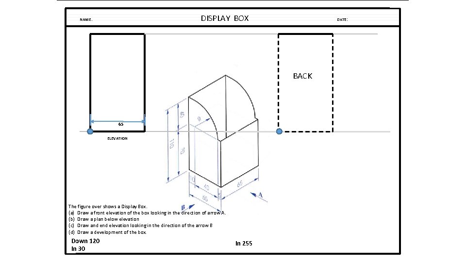 DISPLAY BOX NAME: DATE: BACK 65 ELEVATION The figure over shows a Display Box. DISPLAY BOX NAME: DATE: BACK 65 ELEVATION The figure over shows a Display Box.