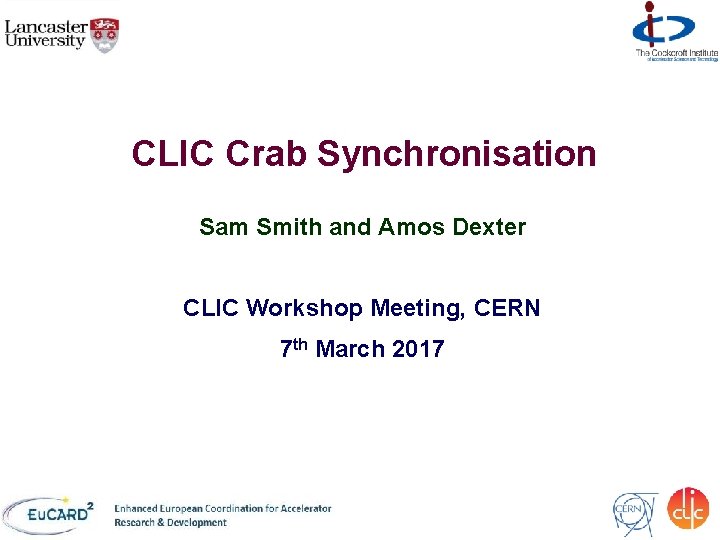CLIC Crab Synchronisation Sam Smith and Amos Dexter CLIC Workshop Meeting, CERN 7 th