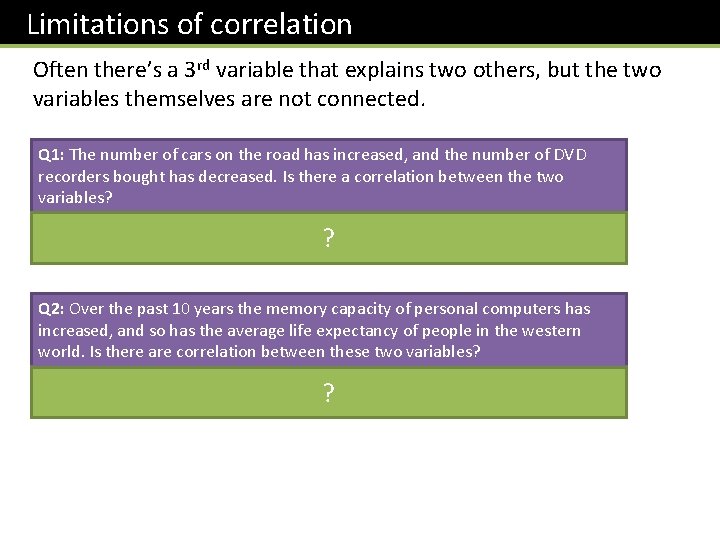 Limitations of correlation Often there’s a 3 rd variable that explains two others, but