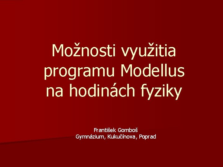 Možnosti využitia programu Modellus na hodinách fyziky František Gomboš Gymnázium, Kukučínova, Poprad 