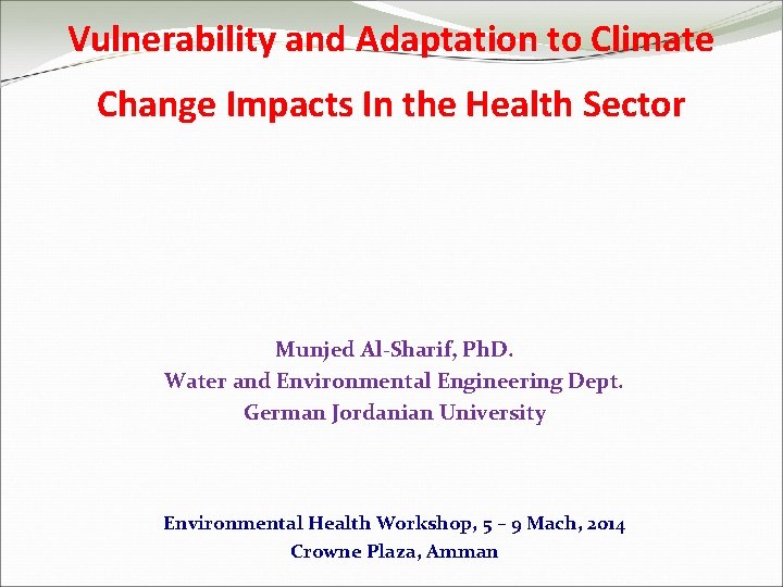 Vulnerability and Adaptation to Climate Change Impacts In the Health Sector Munjed Al-Sharif, Ph.