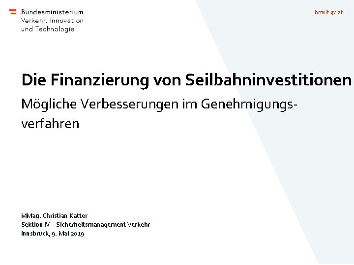 bmvit. gv. at Die Finanzierung von Seilbahninvestitionen Mögliche Verbesserungen im Genehmigungsverfahren MMag. Christian Katter