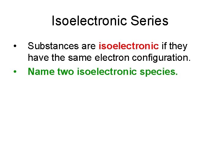 Isoelectronic Series • • Substances are isoelectronic if they have the same electron configuration.