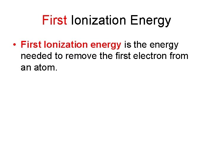 First Ionization Energy • First Ionization energy is the energy needed to remove the