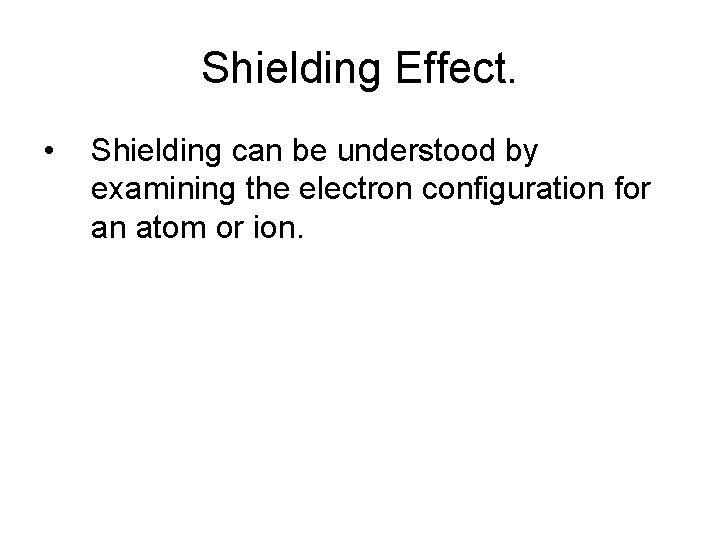 Shielding Effect. • Shielding can be understood by examining the electron configuration for an