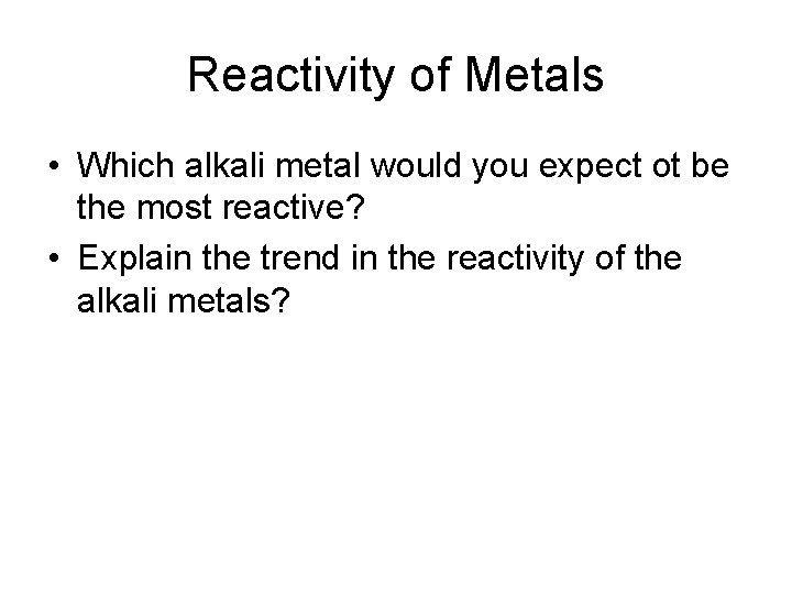 Reactivity of Metals • Which alkali metal would you expect ot be the most
