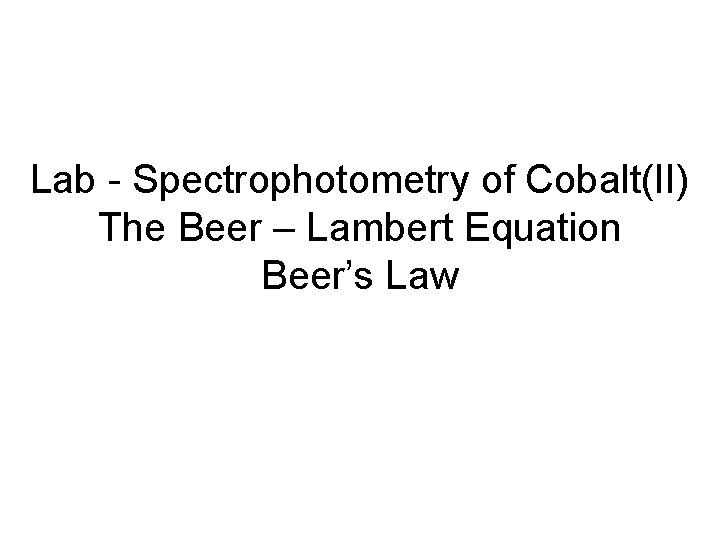 Lab - Spectrophotometry of Cobalt(II) The Beer – Lambert Equation Beer’s Law 