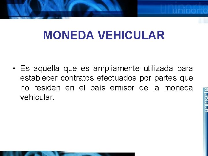 MONEDA VEHICULAR • Es aquella que es ampliamente utilizada para establecer contratos efectuados por