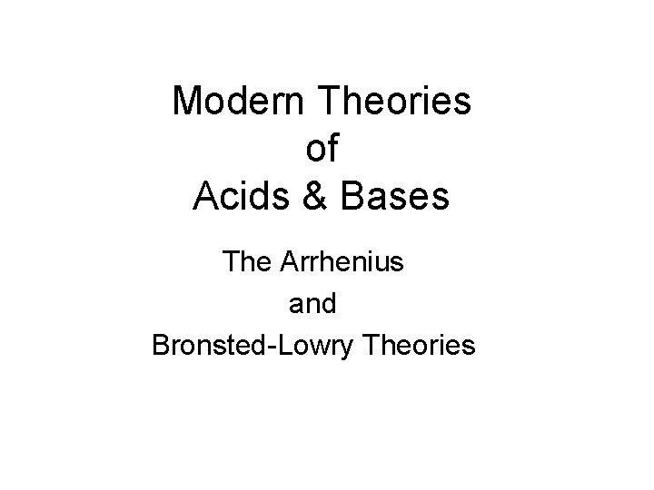 Modern Theories of Acids & Bases The Arrhenius and Bronsted-Lowry Theories 