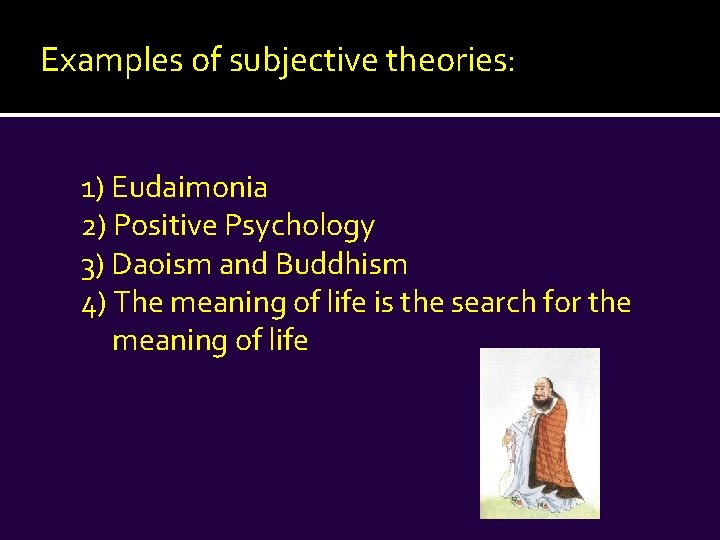 Examples of subjective theories: 1) Eudaimonia 2) Positive Psychology 3) Daoism and Buddhism 4)