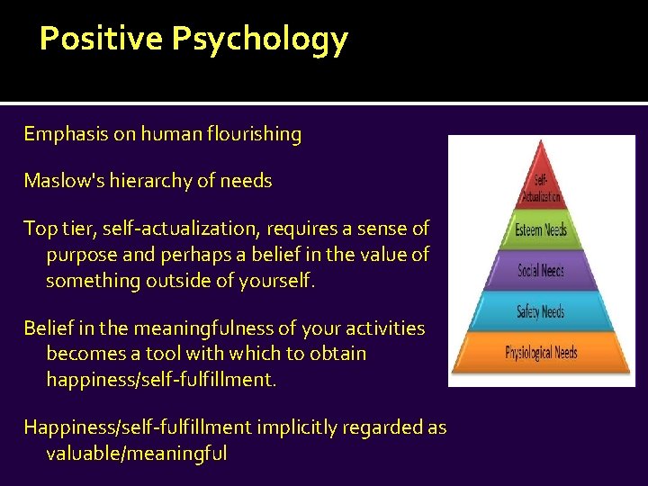 Positive Psychology Emphasis on human flourishing Maslow's hierarchy of needs Top tier, self-actualization, requires