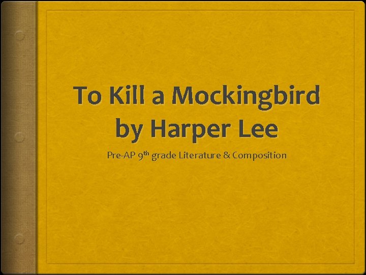 To Kill a Mockingbird by Harper Lee Pre-AP 9 th grade Literature & Composition