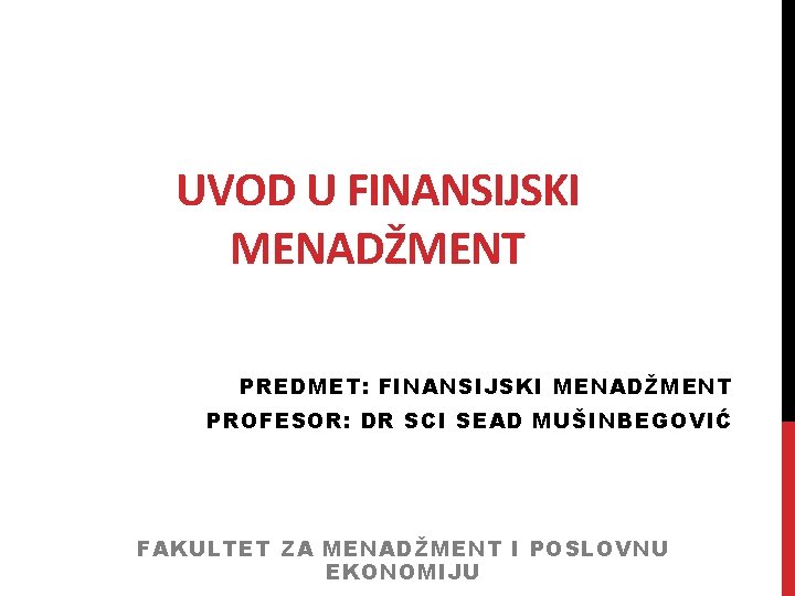 UVOD U FINANSIJSKI MENADŽMENT PREDMET: FINANSIJSKI MENADŽMENT PROFESOR: DR SCI SEAD MUŠINBEGOVIĆ FAKULTET ZA