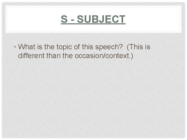 S - SUBJECT • What is the topic of this speech? (This is different