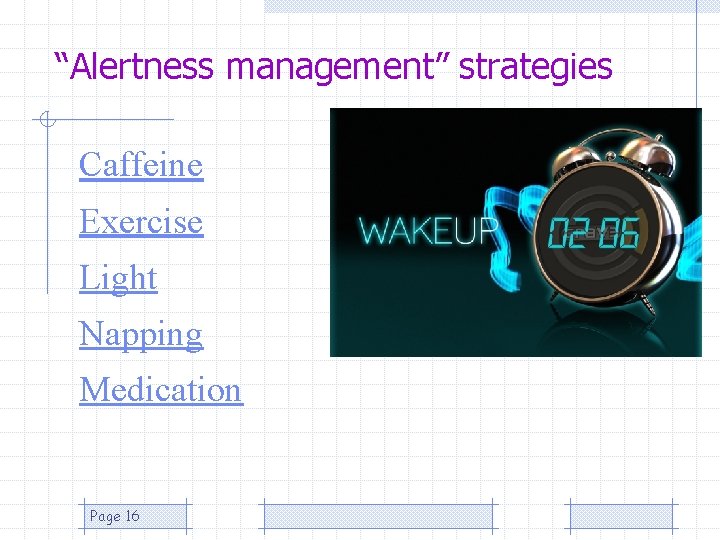 “Alertness management” strategies Caffeine Exercise Light Napping Medication Page 16 