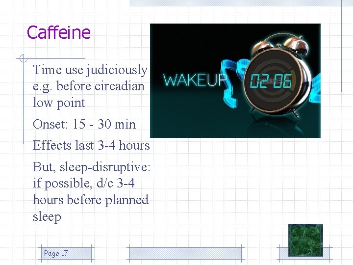 Caffeine Time use judiciously e. g. before circadian low point Onset: 15 - 30