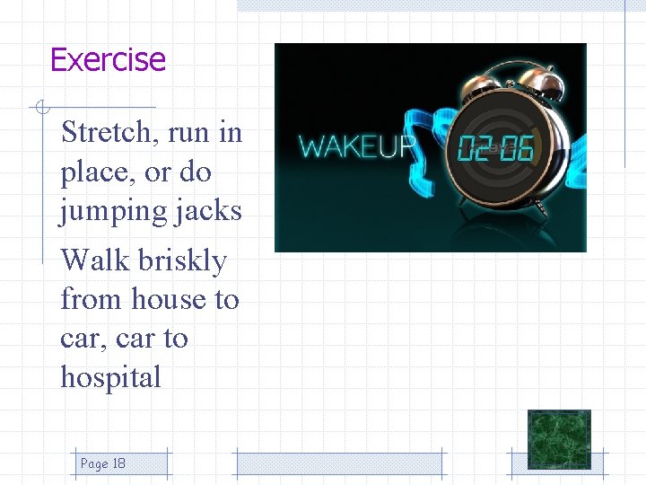 Exercise Stretch, run in place, or do jumping jacks Walk briskly from house to