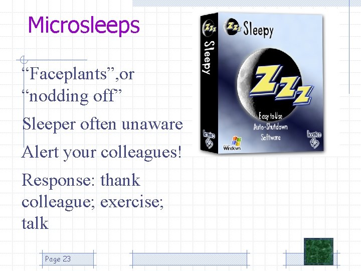 Microsleeps “Faceplants”, or “nodding off” Sleeper often unaware Alert your colleagues! Response: thank colleague;