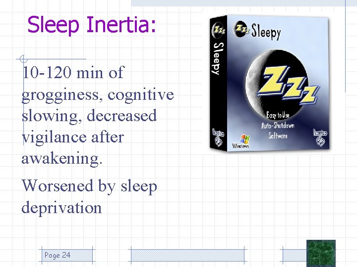 Sleep Inertia: 10 -120 min of grogginess, cognitive slowing, decreased vigilance after awakening. Worsened