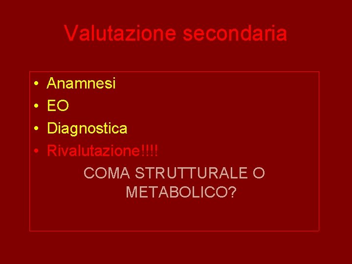 Valutazione secondaria • • Anamnesi EO Diagnostica Rivalutazione!!!! COMA STRUTTURALE O METABOLICO? 
