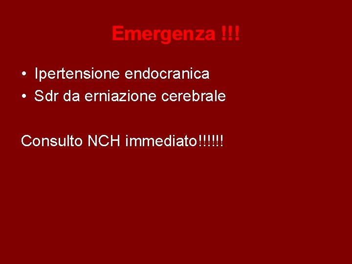 Emergenza !!! • Ipertensione endocranica • Sdr da erniazione cerebrale Consulto NCH immediato!!!!!! 