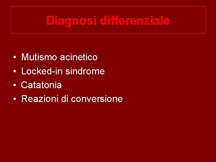 Diagnosi differenziale • • Mutismo acinetico Locked-in sindrome Catatonia Reazioni di conversione 