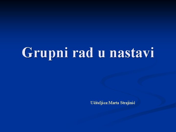 Grupni rad u nastavi Učiteljica: Marta Strajinić 