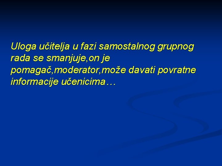 Uloga učitelja u fazi samostalnog grupnog rada se smanjuje, on je pomagač, moderator, može