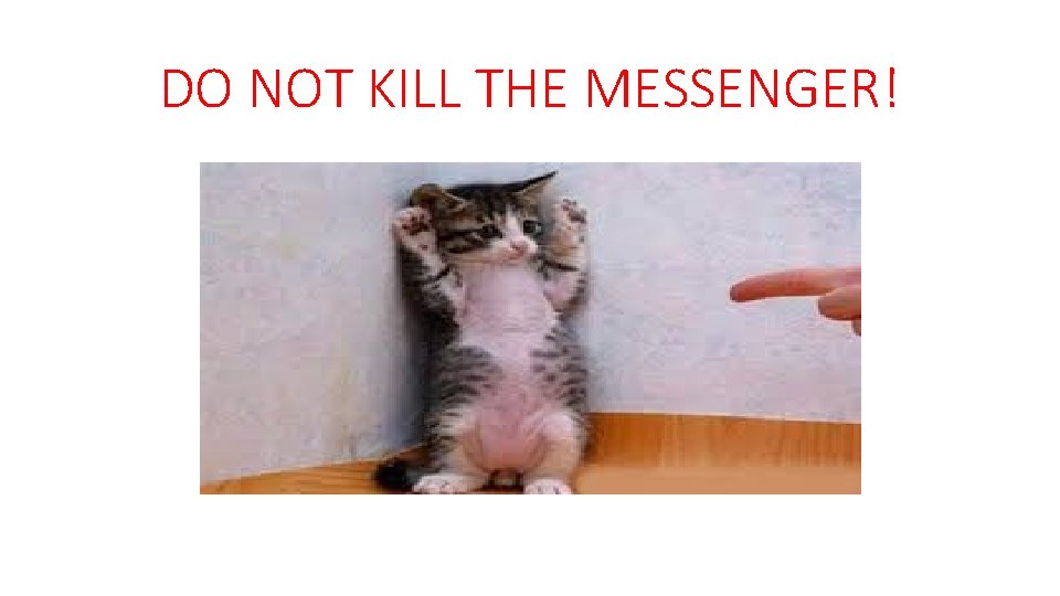 DO NOT KILL THE MESSENGER! 