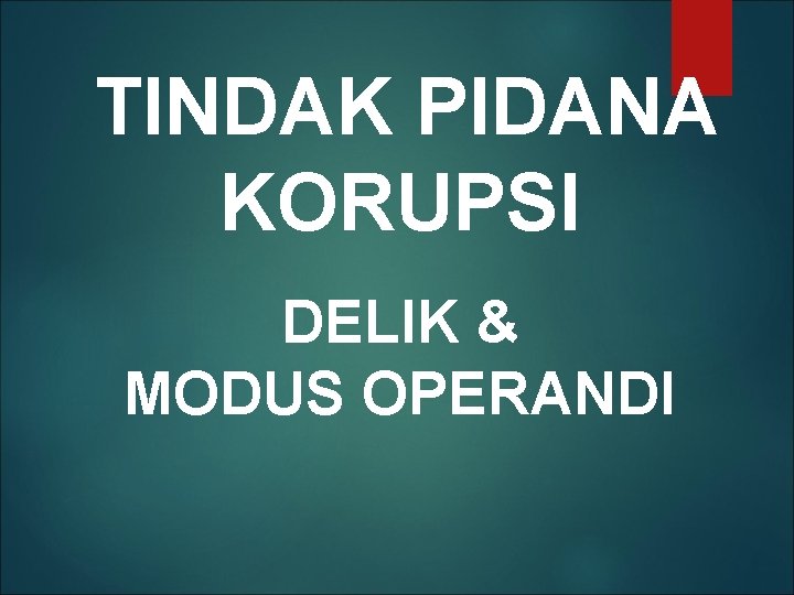 TINDAK PIDANA KORUPSI DELIK & MODUS OPERANDI 