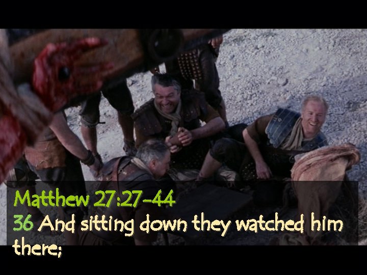 Matthew 27: 27 -44 36 And sitting down they watched him there; 