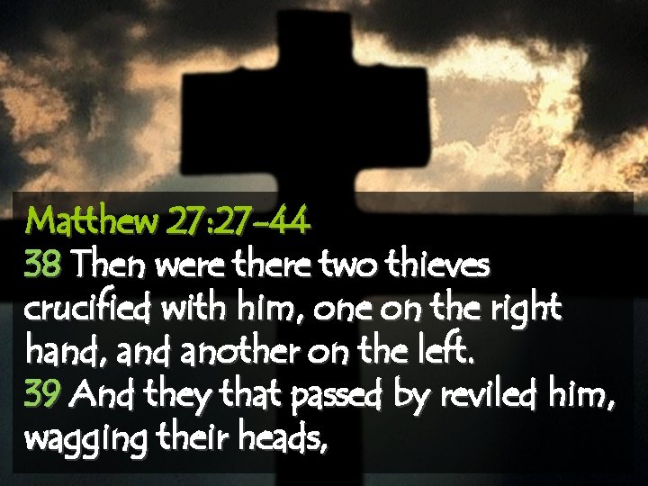 Matthew 27: 27 -44 38 Then were there two thieves crucified with him, one