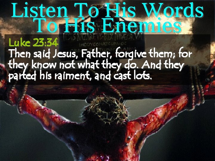 Listen To His Words To His Enemies Luke 23: 34 Then said Jesus, Father,