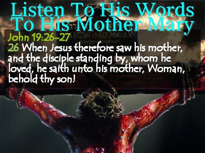 Listen To His Words To His Mother Mary John 19: 26 -27 26 When
