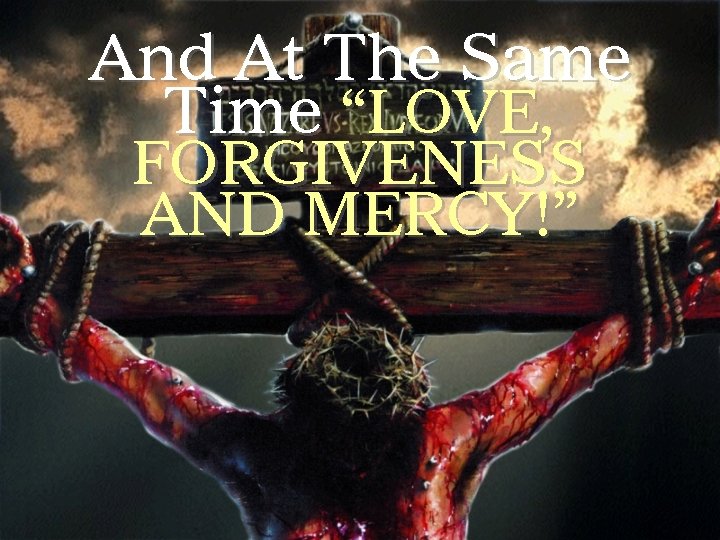 And At The Same Time “LOVE, FORGIVENESS AND MERCY!” 
