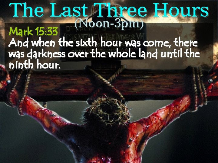 The Last Three Hours (Noon-3 pm) Mark 15: 33 And when the sixth hour