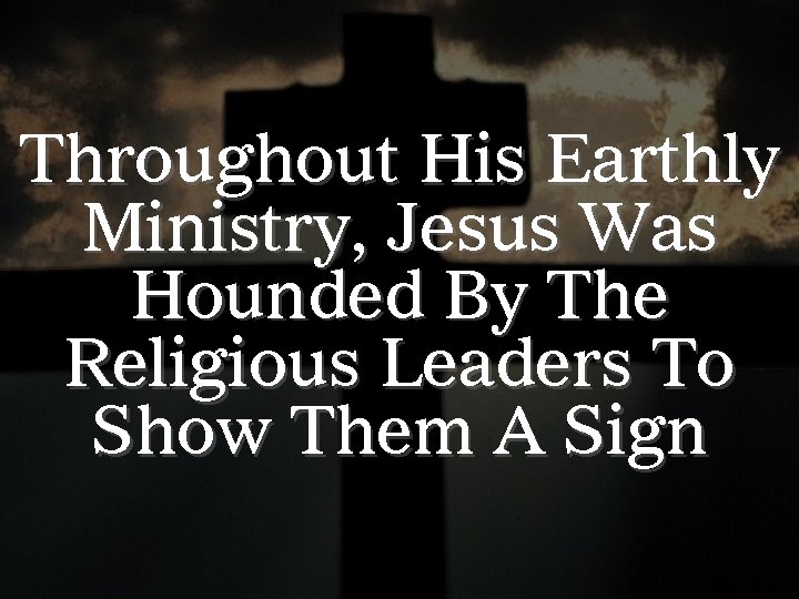 Throughout His Earthly Ministry, Jesus Was Hounded By The Religious Leaders To Show Them