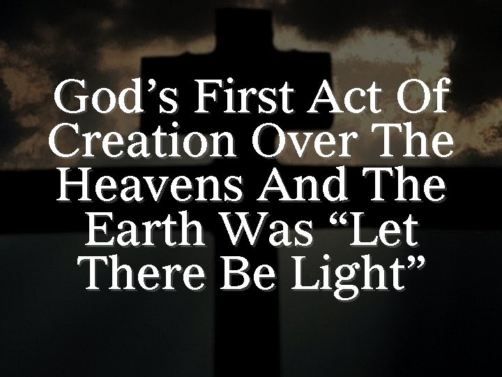 God’s First Act Of Creation Over The Heavens And The Earth Was “Let There