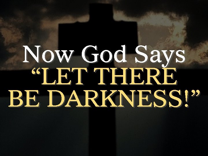Now God Says “LET THERE BE DARKNESS!” 
