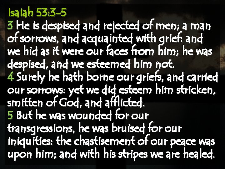 Isaiah 53: 3 -5 3 He is despised and rejected of men; a man