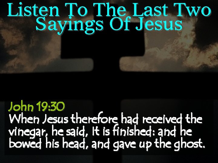 Listen To The Last Two Sayings Of Jesus John 19: 30 When Jesus therefore