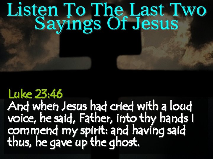 Listen To The Last Two Sayings Of Jesus Luke 23: 46 And when Jesus