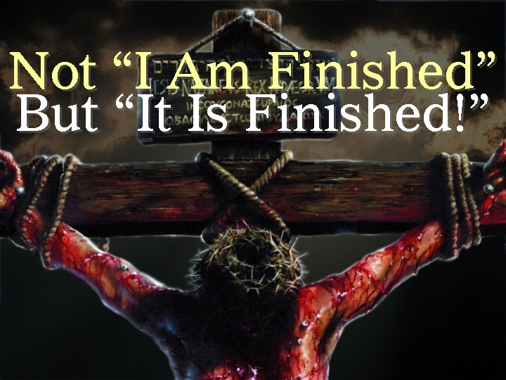 Not “I Am Finished” But “It Is Finished!” 