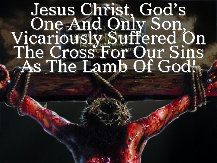 Jesus Christ, God’s One And Only Son, Vicariously Suffered On The Cross For Our