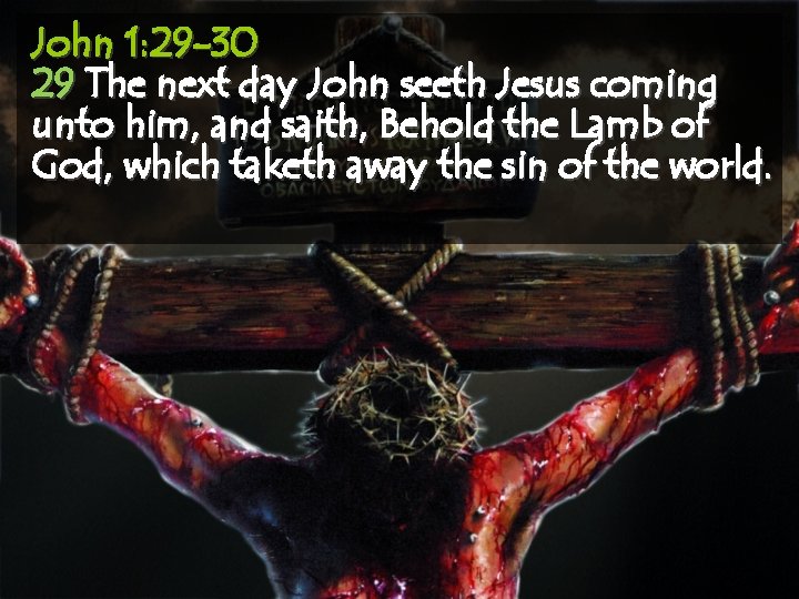 John 1: 29 -30 29 The next day John seeth Jesus coming unto him,