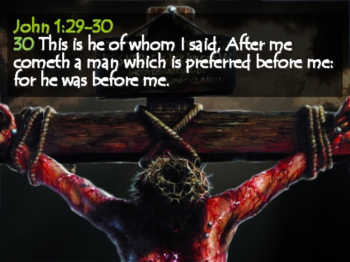 John 1: 29 -30 30 This is he of whom I said, After me