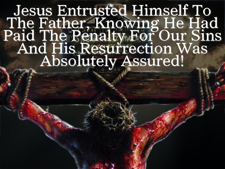 Jesus Entrusted Himself To The Father, Knowing He Had Paid The Penalty For Our