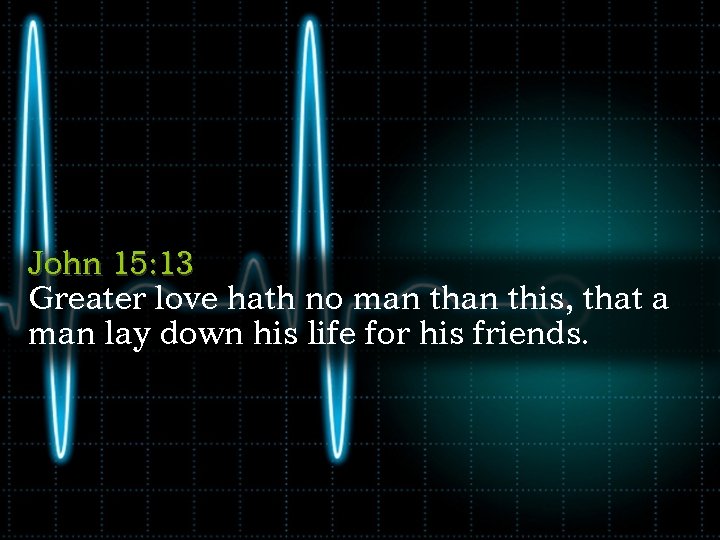 John 15: 13 Greater love hath no man this, that a man lay down